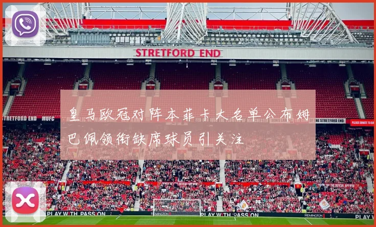 皇马欧冠对阵本菲卡大名单公布姆巴佩领衔缺席球员引关注
