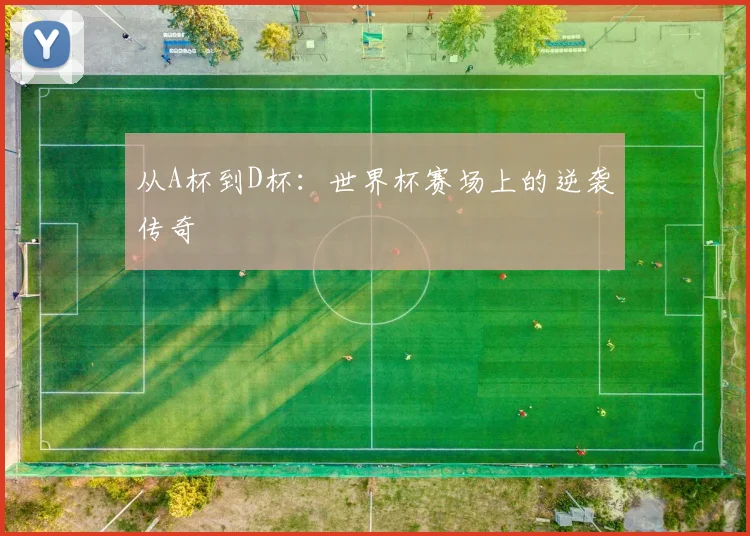 从A杯到D杯：世界杯赛场上的逆袭传奇