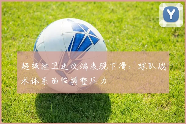 超级控卫进攻端表现下滑，球队战术体系面临调整压力