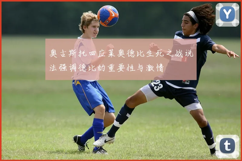 奥古斯托回应莱奥德比生死之战说法强调德比的重要性与激情