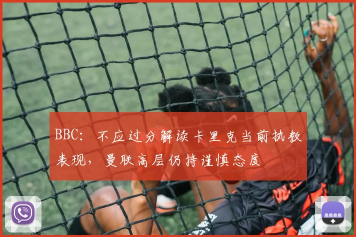BBC：不应过分解读卡里克当前执教表现，曼联高层仍持谨慎态度