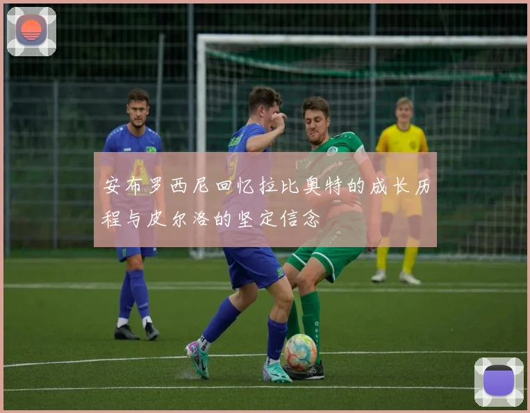 安布罗西尼回忆拉比奥特的成长历程与皮尔洛的坚定信念