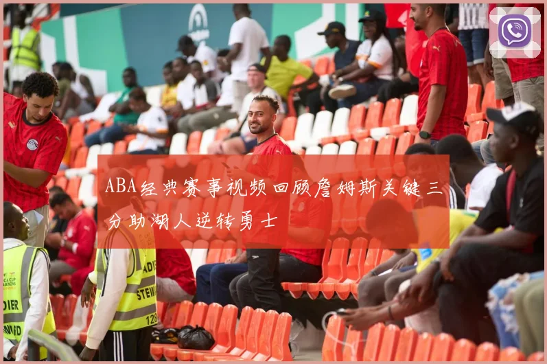 ABA经典赛事视频回顾詹姆斯关键三分助湖人逆转勇士